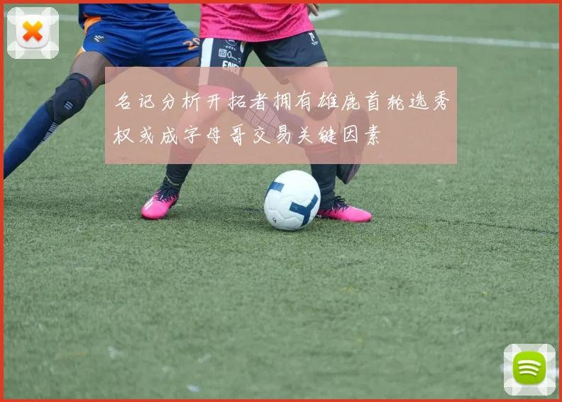 名记分析开拓者拥有雄鹿首轮选秀权或成字母哥交易关键因素