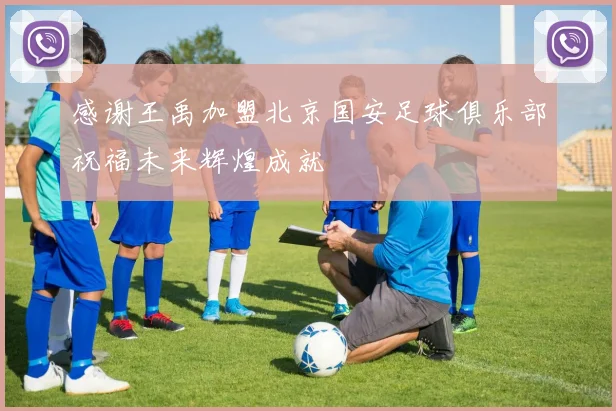 感谢王禹加盟北京国安足球俱乐部祝福未来辉煌成就
