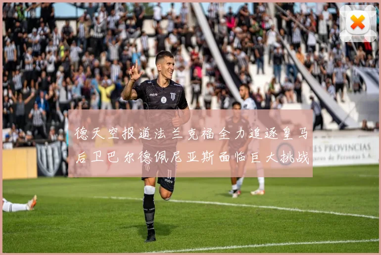 德天空报道法兰克福全力追逐皇马后卫巴尔德佩尼亚斯面临巨大挑战