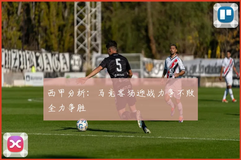 西甲分析：马竞客场迎战力争不败全力争胜