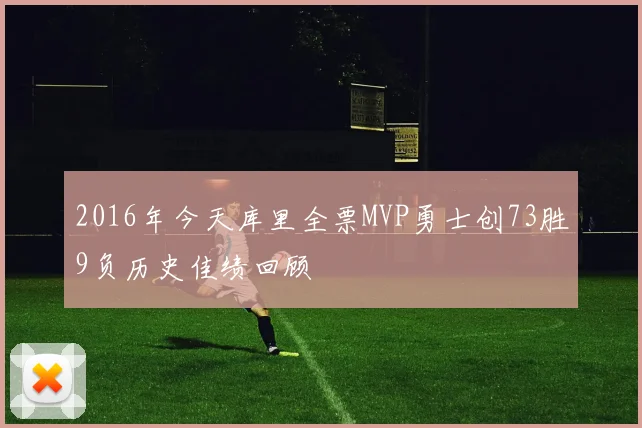 2016年今天库里全票MVP勇士创73胜9负历史佳绩回顾
