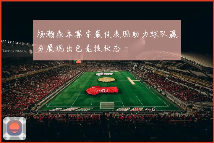 杨瀚森本赛季最佳表现助力球队赢分展现出色竞技状态